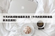 今天的新闻联播最新消息（今天的新闻联播最新消息回放）