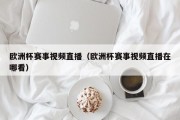 欧洲杯赛事视频直播（欧洲杯赛事视频直播在哪看）