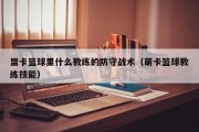 盟卡篮球里什么教练的防守战术（萌卡篮球教练技能）