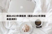 国足2023年赛程表（国足2023年赛程表亚洲杯）