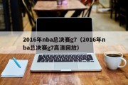 2016年nba总决赛g7（2016年nba总决赛g7高清回放）