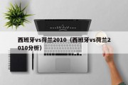 西班牙vs荷兰2010（西班牙vs荷兰2010分析）