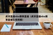 虎牙直播nba赛事直播（虎牙直播nba赛事直播在线观看）