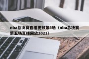 nba总决赛直播视频第5场（nba总决赛第五场直播回放2021）