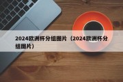 2024欧洲杯分组图片（2024欧洲杯分组图片）