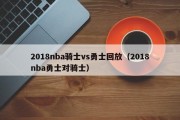 2018nba骑士vs勇士回放（2018nba勇士对骑士）