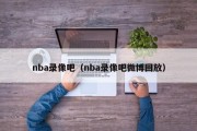 nba录像吧（nba录像吧微博回放）