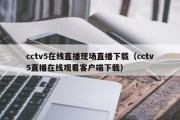 cctv5在线直播现场直播下载（cctv5直播在线观看客户端下载）