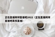 正在直播网球直播吧2022（正在直播网球直播吧袁悦直播）