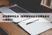 欧预赛即时比分（欧预赛即时比分结果加拿大vs英格兰）