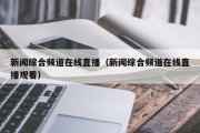 新闻综合频道在线直播（新闻综合频道在线直播观看）