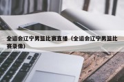 全运会辽宁男篮比赛直播（全运会辽宁男篮比赛录像）